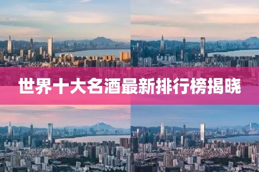 世界十大名酒最新排行榜揭晓