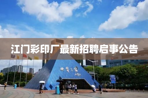 江门彩印厂最新招聘启事公告