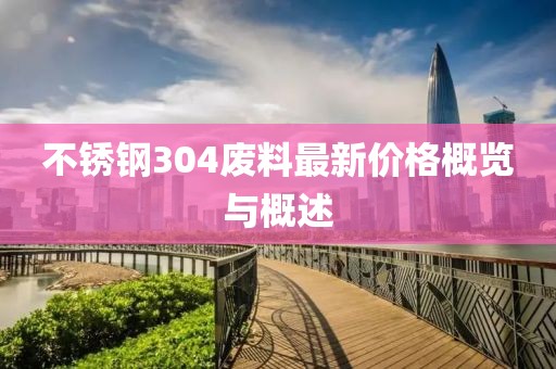 不锈钢304废料最新价格概览与概述