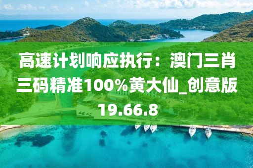 高速计划响应执行：澳门三肖三码精准100%黄大仙_创意版19.66.8