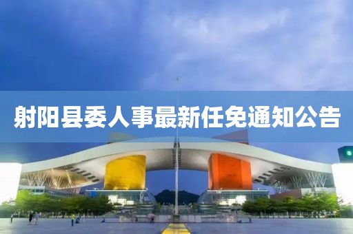 射阳县委人事最新任免通知公告