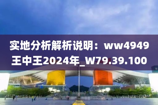 实地分析解析说明：ww4949王中王2024年_W79.39.100