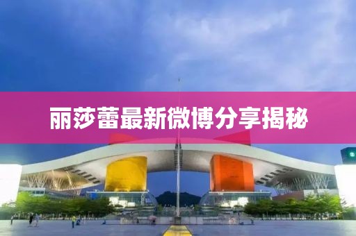 丽莎蕾最新微博分享揭秘