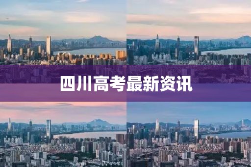 四川高考最新资讯