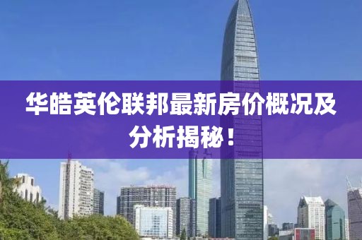 华皓英伦联邦最新房价概况及分析揭秘！