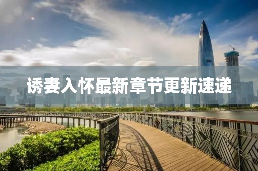 诱妻入怀最新章节更新速递