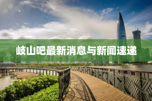 岐山吧最新消息与新闻速递