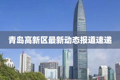 青岛高新区最新动态报道速递