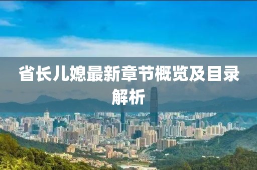 省长儿媳最新章节概览及目录解析