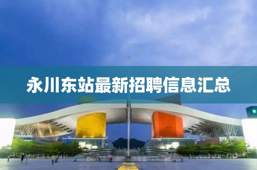 永川东站最新招聘信息汇总