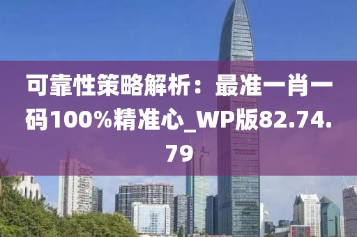 可靠性策略解析：最准一肖一码100%精准心_WP版82.74.79
