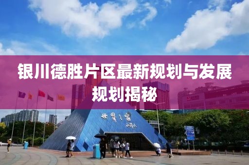银川德胜片区最新规划与发展规划揭秘