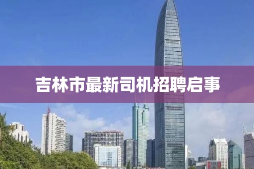 吉林市最新司机招聘启事