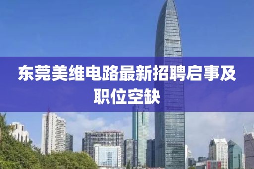 东莞美维电路最新招聘启事及职位空缺