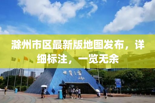 滁州市区最新版地图发布，详细标注，一览无余
