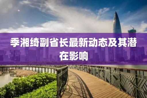 季湘绮副省长最新动态及其潜在影响