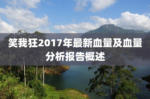 笑我狂2017年最新血量及血量分析报告概述