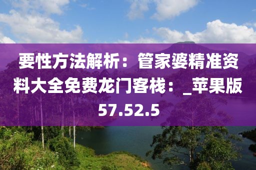 要性方法解析：管家婆精准资料大全免费龙门客栈：_苹果版57.52.5