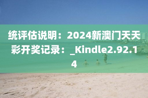 统评估说明：2024新澳门天天彩开奖记录：_Kindle2.92.14