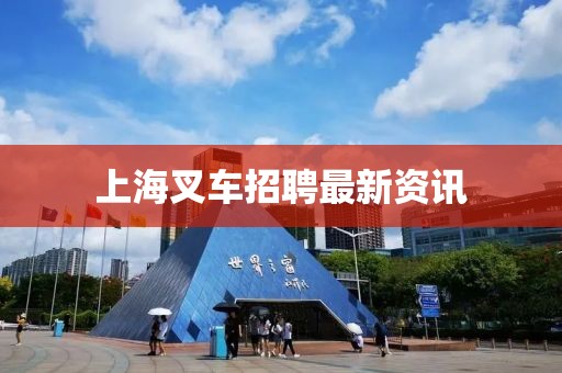 上海叉车招聘最新资讯
