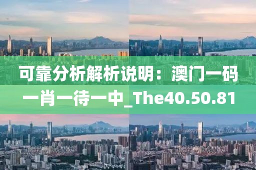 可靠分析解析说明：澳门一码一肖一待一中_The40.50.81