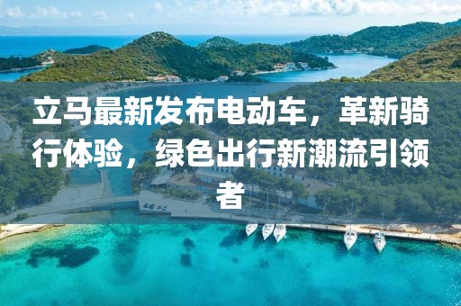 立马最新发布电动车，革新骑行体验，绿色出行新潮流引领者