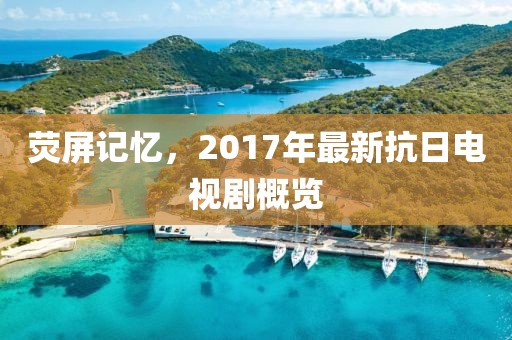 荧屏记忆，2017年最新抗日电视剧概览