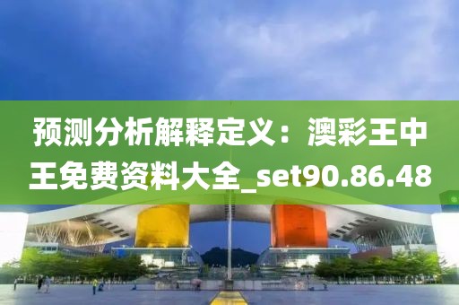 预测分析解释定义：澳彩王中王免费资料大全_set90.86.48