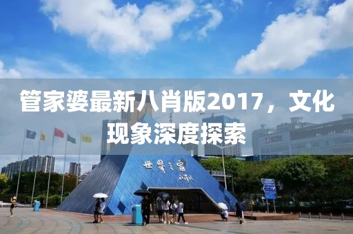 管家婆最新八肖版2017，文化现象深度探索