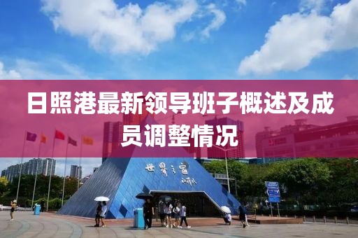 日照港最新领导班子概述及成员调整情况