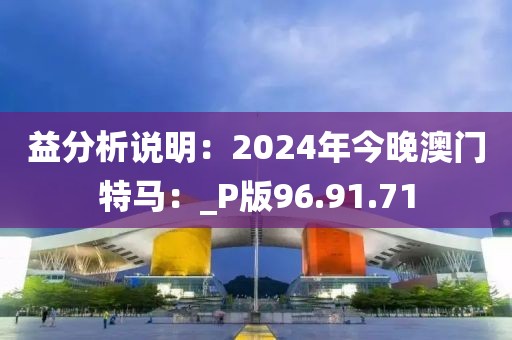 益分析说明：2024年今晚澳门特马：_P版96.91.71