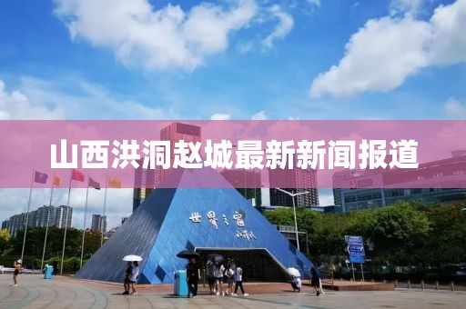 山西洪洞赵城最新新闻报道
