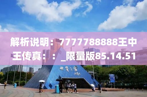 解析说明：7777788888王中王传真：：_限量版85.14.51