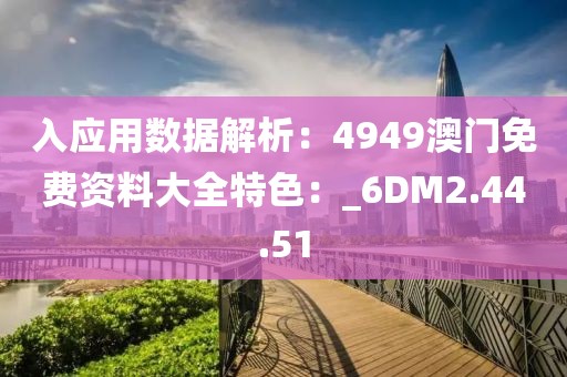 入应用数据解析：4949澳门免费资料大全特色：_6DM2.44.51