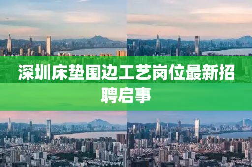 深圳床垫围边工艺岗位最新招聘启事