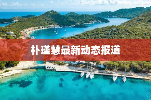 朴瑾慧最新动态报道