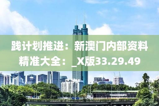 践计划推进：新澳门内部资料精准大全：_X版33.29.49
