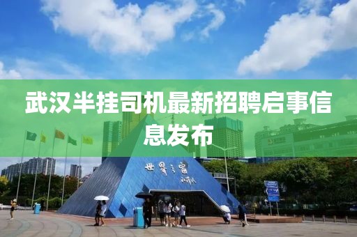武汉半挂司机最新招聘启事信息发布