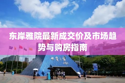 东岸雅院最新成交价及市场趋势与购房指南