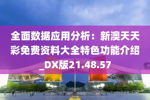 全面数据应用分析：新澳天天彩免费资料大全特色功能介绍_DX版21.48.57