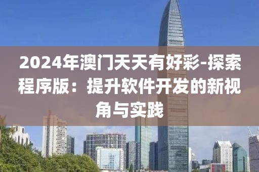 2024年澳门天天有好彩-探索程序版：提升软件开发的新视角与实践