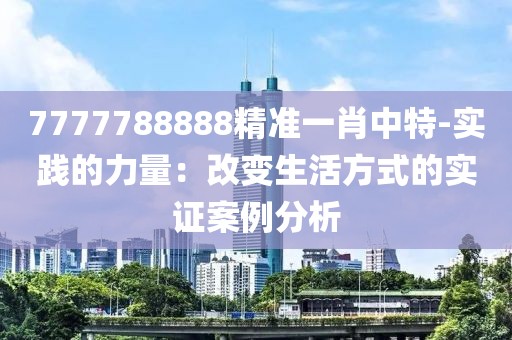 7777788888精准一肖中特-实践的力量：改变生活方式的实证案例分析