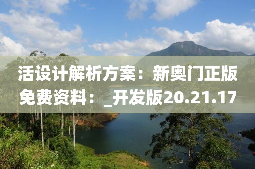 活设计解析方案：新奥门正版免费资料：_开发版20.21.17