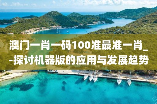 澳门一肖一码100准最准一肖_-探讨机器版的应用与发展趋势