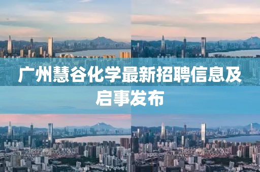 广州慧谷化学最新招聘信息及启事发布