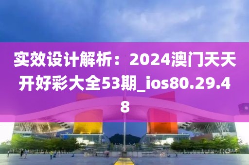实效设计解析：2024澳门天天开好彩大全53期_ios80.29.48
