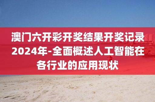 澳门六开彩开奖结果开奖记录2024年-全面概述人工智能在各行业的应用现状