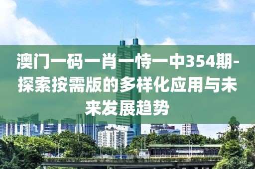 澳门一码一肖一恃一中354期-探索按需版的多样化应用与未来发展趋势