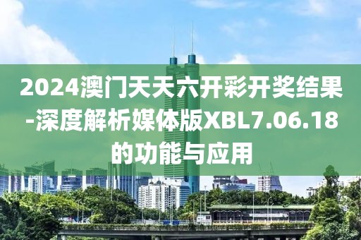 2024澳门天天六开彩开奖结果-深度解析媒体版XBL7.06.18的功能与应用