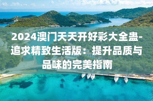 2024澳门天天开好彩大全蛊-追求精致生活版：提升品质与品味的完美指南